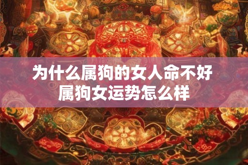 为什么属狗的女人命不好 属狗女运势怎么样 为什么属狗的女人命不好 属狗女运势怎么样