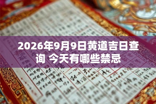 2026年9月9日黄道吉日查询 今天有哪些禁忌