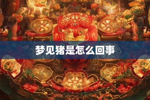 梦见猪是怎么回事 梦见猪是怎么回事