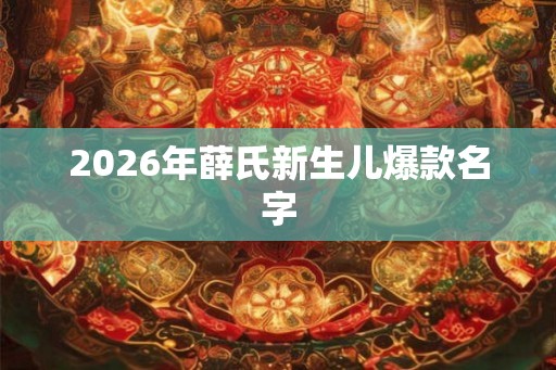 2026年薛氏新生儿爆款名字
