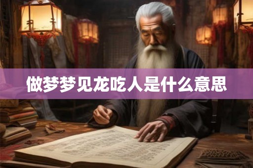 做梦梦见龙吃人是什么意思