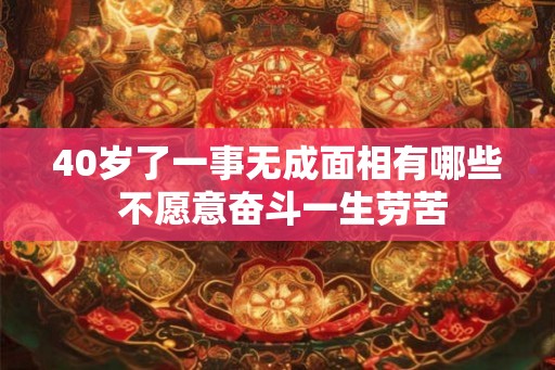 40岁了一事无成面相有哪些 不愿意奋斗一生劳苦