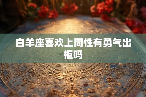 白羊座喜欢上同性有勇气出柜吗