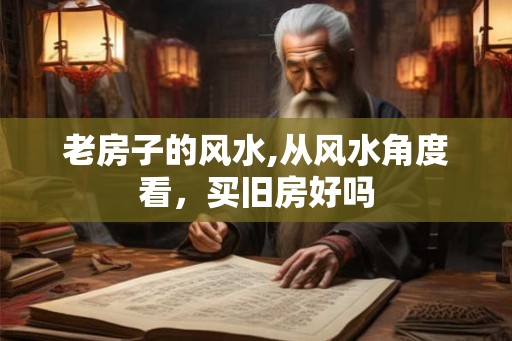 老房子的风水,从风水角度看，买旧房好吗