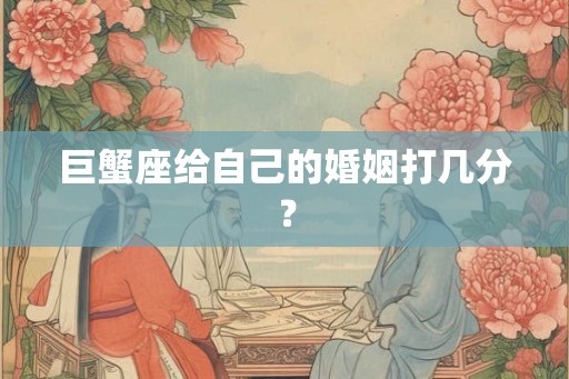 巨蟹座给自己的婚姻打几分？