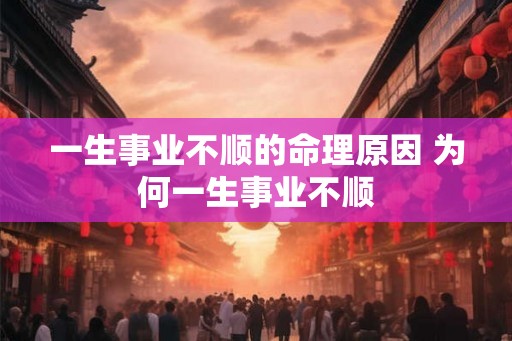 一生事业不顺的命理原因 为何一生事业不顺