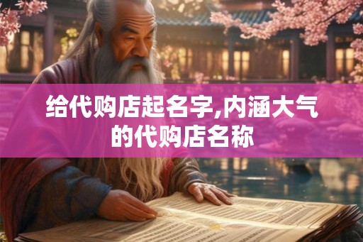 给代购店起名字,内涵大气的代购店名称