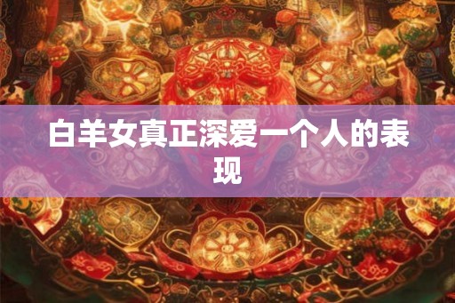 白羊女真正深爱一个人的表现