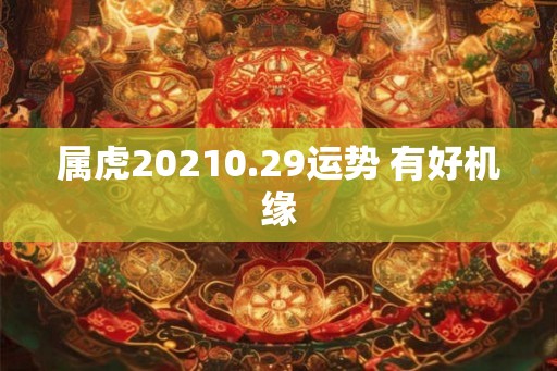 属虎20210.29运势 有好机缘
