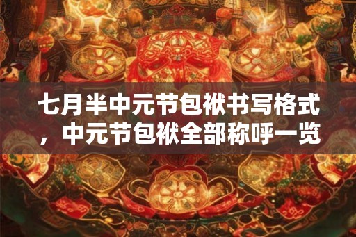 七月半中元节包袱书写格式，中元节包袱全部称呼一览！
