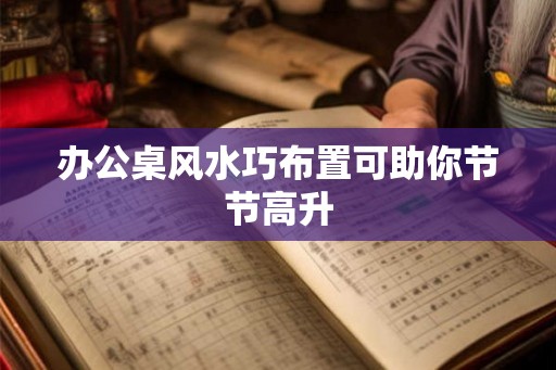 办公桌风水巧布置可助你节节高升
