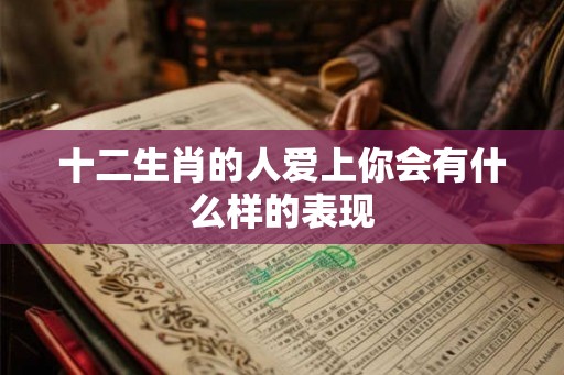 十二生肖的人爱上你会有什么样的表现