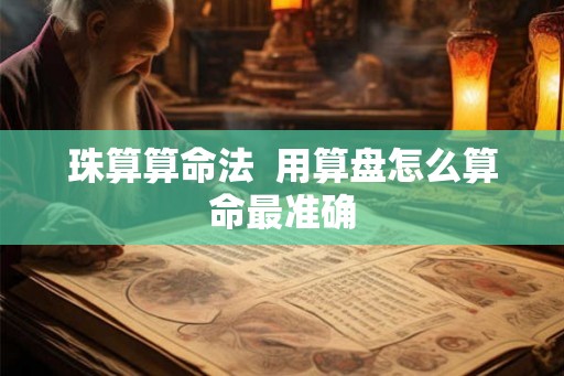 珠算算命法  用算盘怎么算命最准确