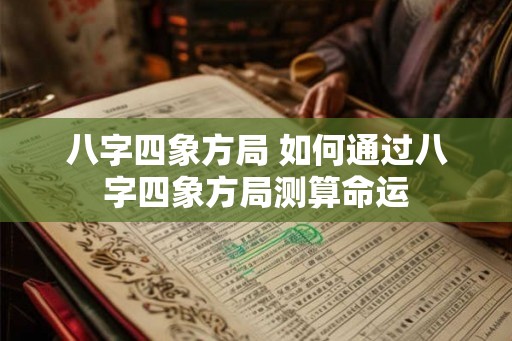八字四象方局 如何通过八字四象方局测算命运