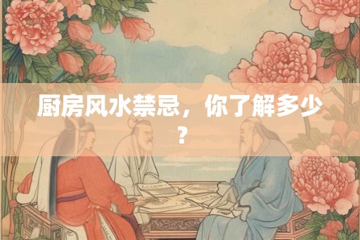 厨房风水禁忌，你了解多少？
