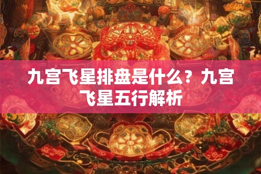 九宫飞星排盘是什么？九宫飞星五行解析