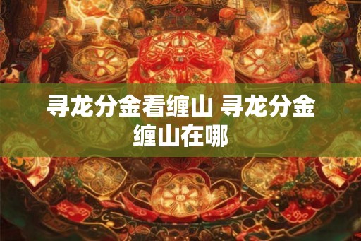 寻龙分金看缠山 寻龙分金缠山在哪