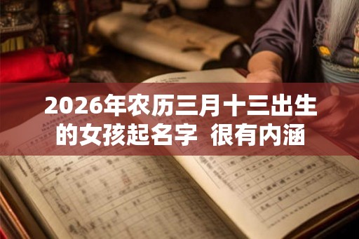 2026年农历三月十三出生的女孩起名字  很有内涵