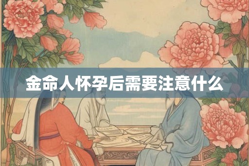 金命人怀孕后需要注意什么