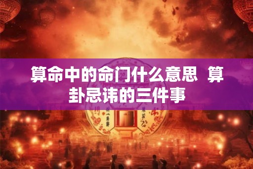 算命中的命门什么意思  算卦忌讳的三件事