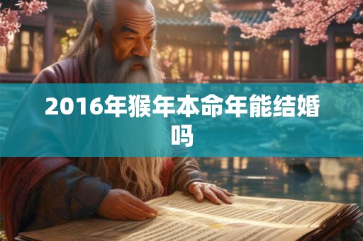 2016年猴年本命年能结婚吗