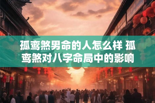 孤鸾煞男命的人怎么样 孤鸾煞对八字命局中的影响