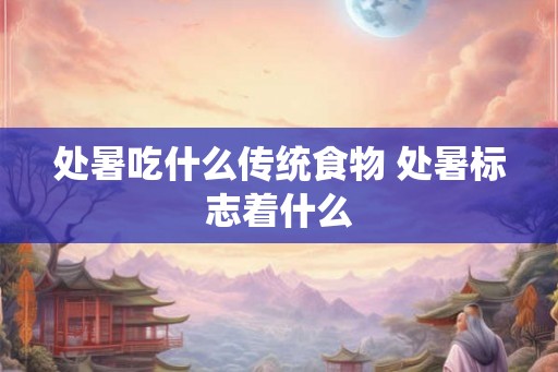 处暑吃什么传统食物 处暑标志着什么