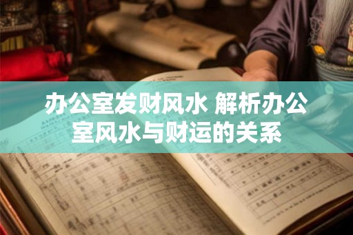 办公室发财风水 解析办公室风水与财运的关系 办公室发财风水 解析办公室风水与财运的关系