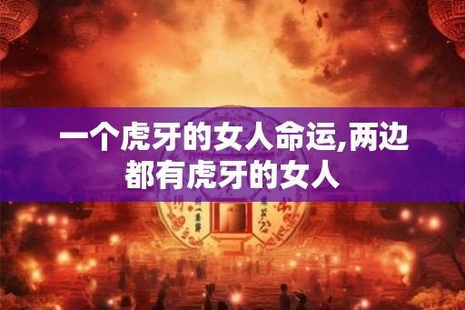 一个虎牙的女人命运,两边都有虎牙的女人