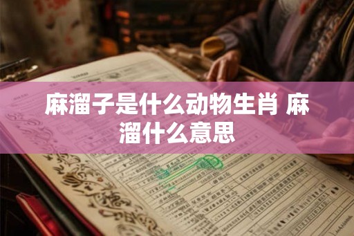 麻溜子是什么动物生肖 麻溜什么意思