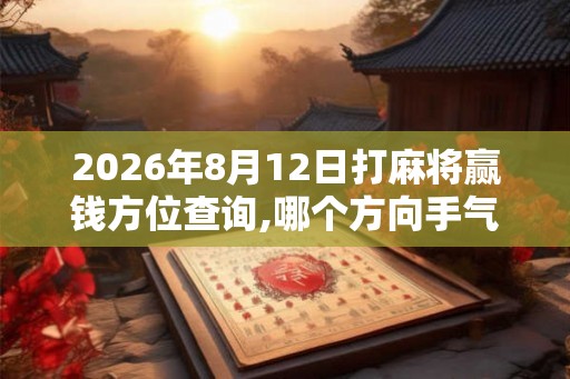 2026年8月12日打麻将赢钱方位查询,哪个方向手气佳
