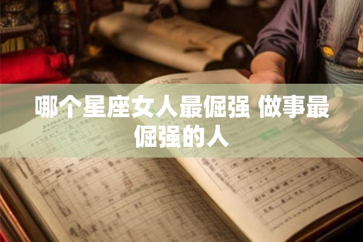 哪个星座女人最倔强 做事最倔强的人