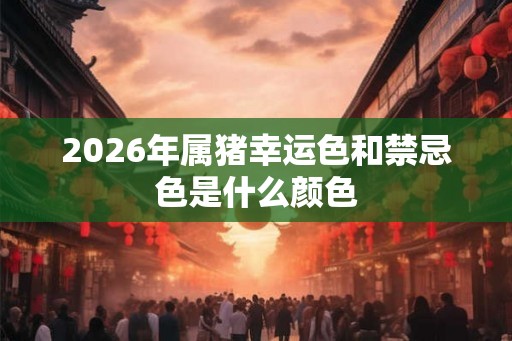 2026年属猪幸运色和禁忌色是什么颜色