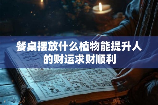 餐桌摆放什么植物能提升人的财运求财顺利