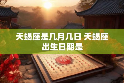 天蝎座是几月几日 天蝎座出生日期是