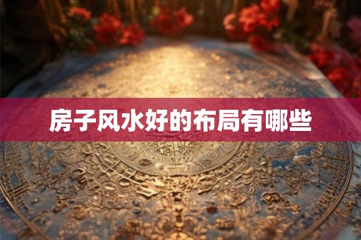 房子风水好的布局有哪些