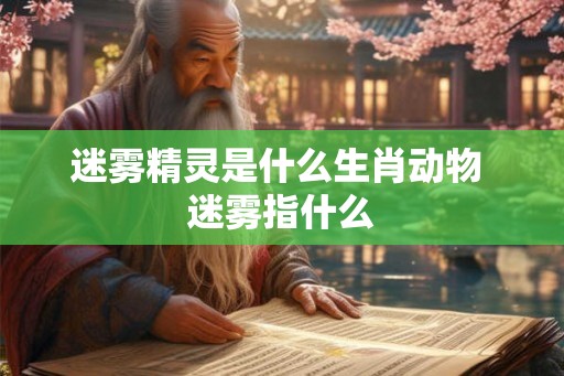 迷雾精灵是什么生肖动物 迷雾指什么