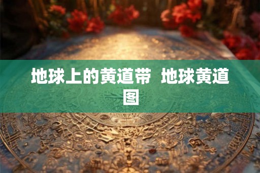 地球上的黄道带  地球黄道图