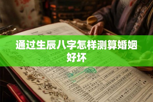 通过生辰八字怎样测算婚姻好坏