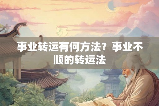 事业转运有何方法？事业不顺的转运法