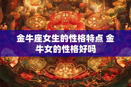 金牛座女生的性格特点 金牛女的性格好吗