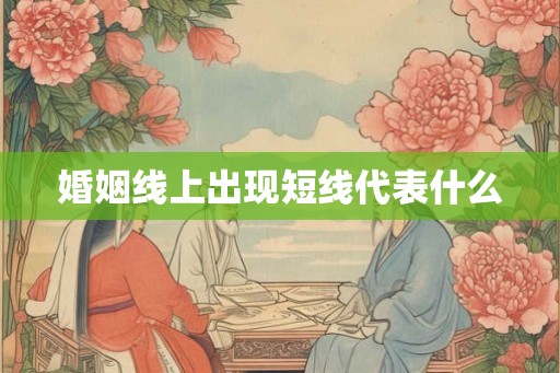 婚姻线上出现短线代表什么 婚姻线上出现短线代表什么