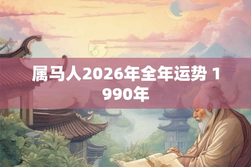 属马人2026年全年运势 1990年