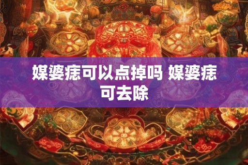 媒婆痣可以点掉吗 媒婆痣可去除