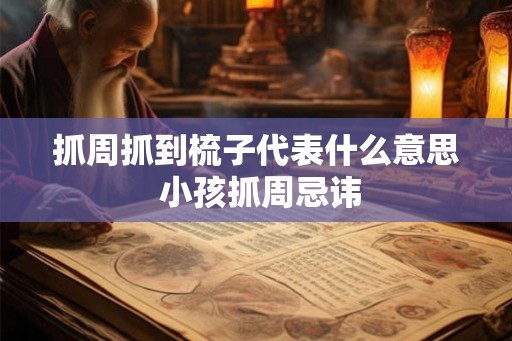 抓周抓到梳子代表什么意思 小孩抓周忌讳 抓周抓到梳子代表什么意思 小孩抓周忌讳