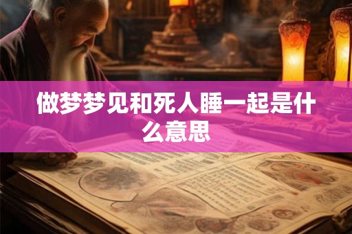做梦梦见和死人睡一起是什么意思