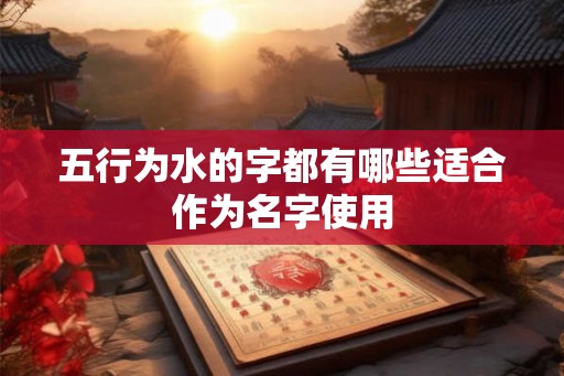 五行为水的字都有哪些适合作为名字使用