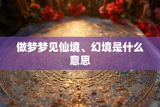 做梦梦见仙境、幻境是什么意思