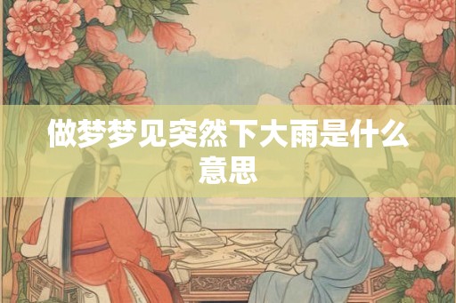 做梦梦见突然下大雨是什么意思