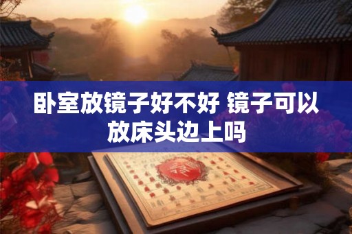 卧室放镜子好不好 镜子可以放床头边上吗
